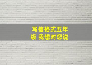 写信格式五年级 我想对您说